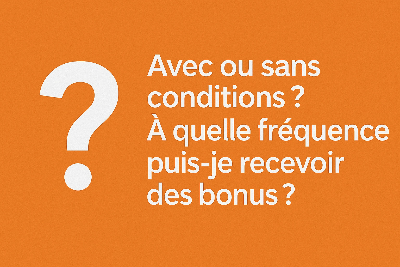 Avec ou sans conditions ? À quelle fréquence puis-je recevoir des bonus ?